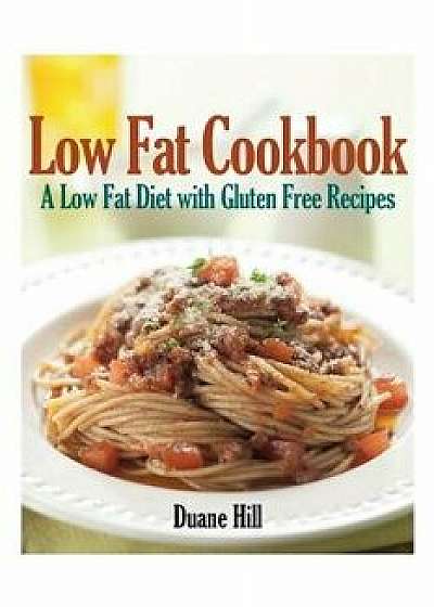 Low Fat Cookbook: A Low Fat Diet with Gluten Free Recipes, Paperback/Duane Hill