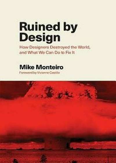 Ruined by Design: How Designers Destroyed the World, and What We Can Do to Fix It, Paperback/Mike Monteiro