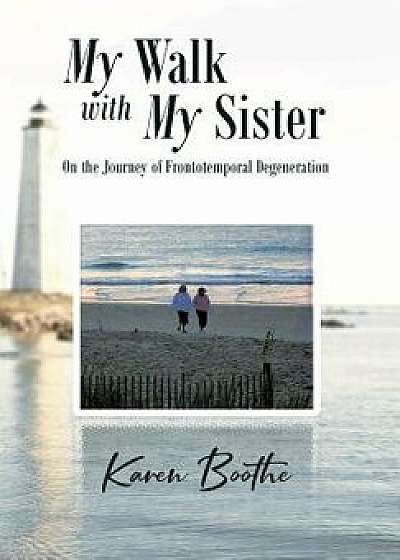 My Walk with My Sister: On the Journey of Frontotemporal Degeneration, Hardcover/Karen Boothe