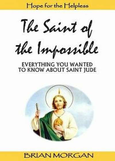 The Saint of the Impossible: Everything You Wanted to Know about Saint Jude, Paperback/Brian Morgan
