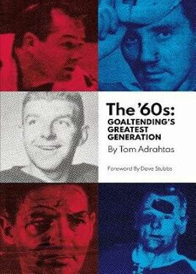 The '60s: Goaltending's Greatest Generation, Paperback/Mr Tom Adrahtas
