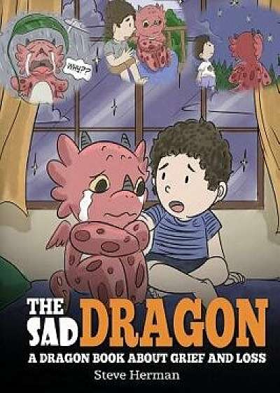 The Sad Dragon: A Dragon Book About Grief and Loss. A Cute Children Story To Help Kids Understand The Loss Of A Loved One, and How To, Hardcover/Steve Herman