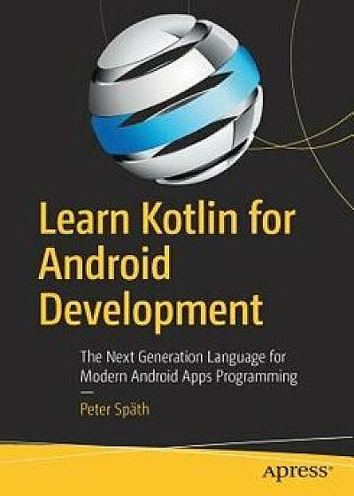 Learn Kotlin for Android Development: The Next Generation Language for Modern Android Apps Programming, Paperback/Peter Spath