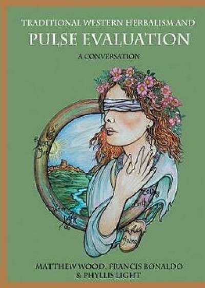 Traditional Western Herbalism and Pulse Evaluation: A Conversation, Paperback/Matthew Wood
