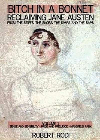 Bitch in a Bonnet: Reclaiming Jane Austen from the Stiffs, the Snobs, the Simps and the Saps, Paperback/Robert Rodi