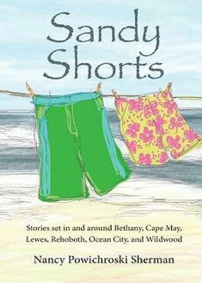 Sandy Shorts: Stories Set in and Around Bethany, Cape May, Lewes, Rehoboth, Ocean City, and Wildwood, Paperback/Nancy Sherman