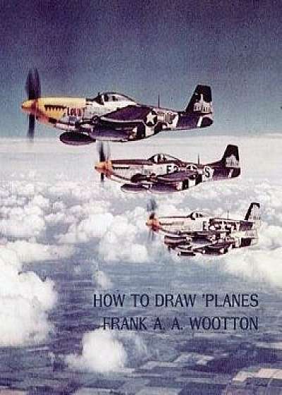 How to Draw Planes (WWII-Era Reprint Edition), Paperback/Frank A. A. Wootton