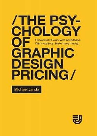 The Psychology of Graphic Design Pricing: Price creative work with confidence. Win more bids. Make more money., Paperback/Michael C. Janda
