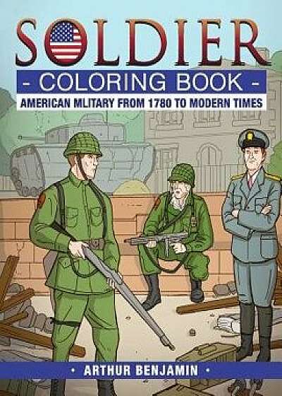 Soldier Coloring Book: American Military from 1780 to Modern Times, Paperback/Arthur Benjamin