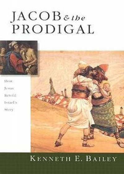 Jacob & the Prodigal: How Jesus Retold Israel's Story, Paperback/Kenneth E. Bailey