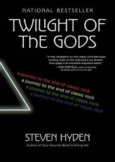 Twilight of the Gods: A Journey to the End of Classic Rock, Paperback/Steven Hyden