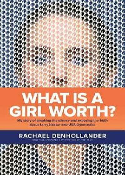 What Is a Girl Worth?: My Story of Breaking the Silence and Exposing the Truth about Larry Nassar and USA Gymnastics, Hardcover/Rachael Denhollander
