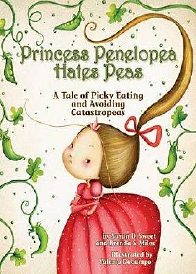 Princess Penelopea Hates Peas: A Tale of Picky Eating and Avoiding Catastropeas, Hardcover/Susan D. Sweet