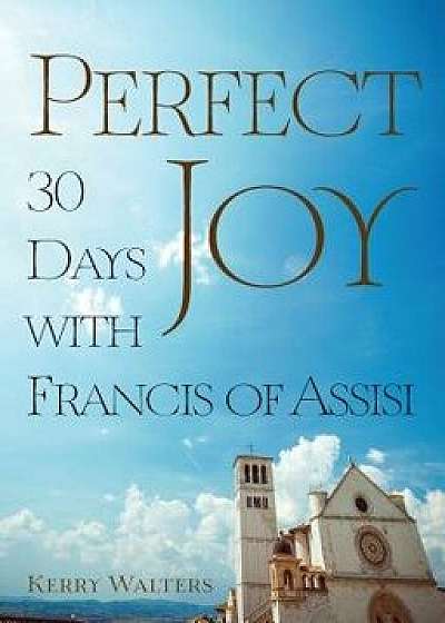 Perfect Joy: 30 Days with Francis of Assisi, Paperback/Kerry Walters