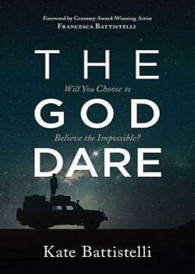 The God Dare: Will You Choose to Believe the Impossible?, Paperback/Kate Battistelli