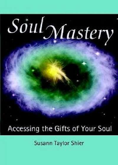 Soul Mastery: Accessing the Gifts of Your Soul, Paperback/Susann Taylor Shier