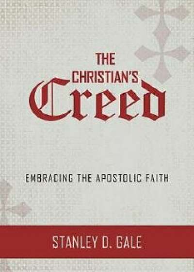 The Christian's Creed: Embracing the Apostolic Faith, Paperback/Stanley D. Gale