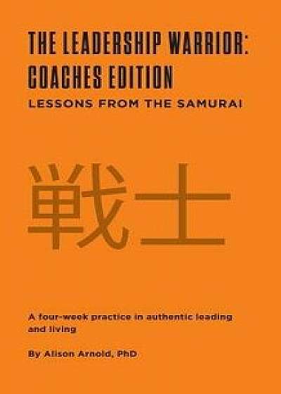 The Leadership Warrior: Coaches Edition: Lessons from the Samurai, Paperback/Phd Alison Jill Arnold