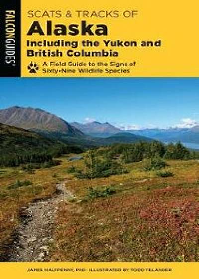 Scats and Tracks of Alaska Including the Yukon and British Columbia: A Field Guide to the Signs of Sixty-Nine Wildlife Species, Paperback/James Halfpenny