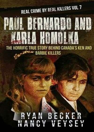 Paul Bernardo and Karla Homolka: The Horrific True Story Behind Canada's Ken and Barbie Killers, Paperback/Nancy Veysey