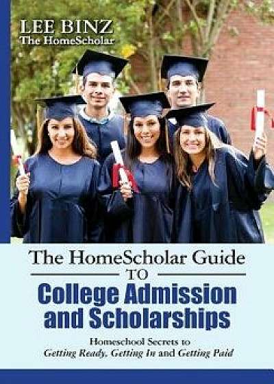 The Homescholar Guide to College Admission and Scholarships: Homeschool Secrets to Getting Ready, Getting in and Getting Paid, Paperback/Lee Binz