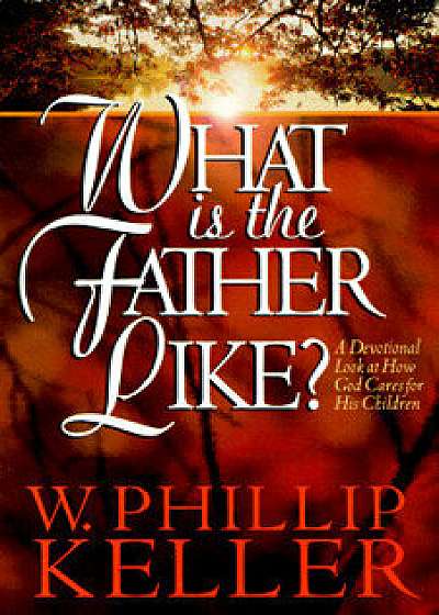 What Is the Father Like?: A Devotional Look at How God Cares for His Children, Paperback/W. Phillip Keller