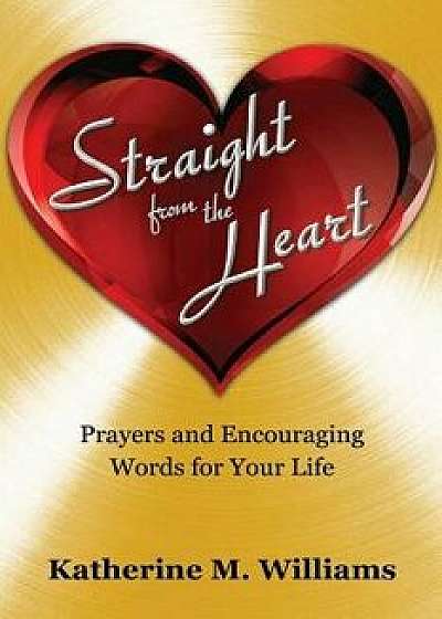 Straight from the Heart: Prayers and Encouraging Words for Your Life, Paperback/Katherine M. Williams