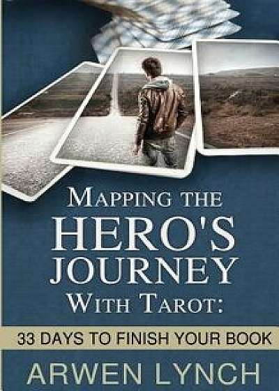 Mapping the Hero's Journey with Tarot: 33 Days to Finish Your Book, Paperback/Arwen Lynch
