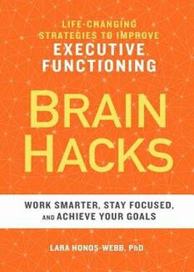 Brain Hacks: Life-Changing Strategies to Improve Executive Functioning, Paperback/Lara, PhD Honos-Webb