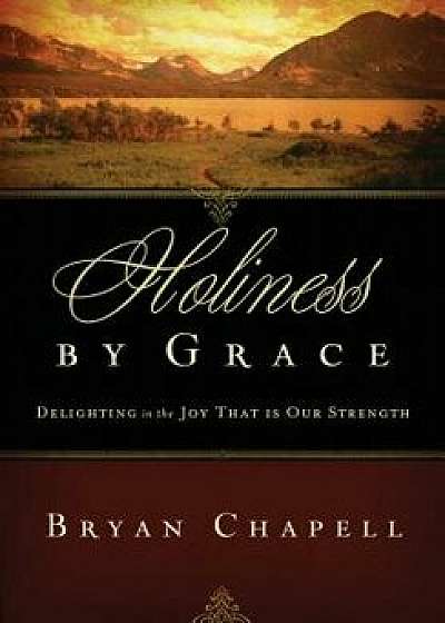 Holiness by Grace: Delighting in the Joy That Is Our Strength (Redesign), Paperback/Bryan Chapell