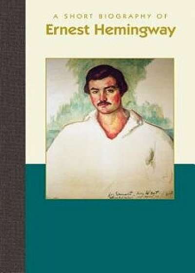 A Short Biography of Ernest Hemingway, Hardcover/Henri-Pierre Corbacho
