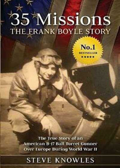 35 Missions, The Frank Boyle Story: The True Story of an American B-17 Ball Turret Gunner Over Europe During World War II, Paperback/Steve Knowles