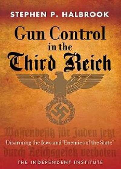 Gun Control in the Third Reich: Disarming the Jews and "enemies of the State, Paperback/Stephen P. Halbrook