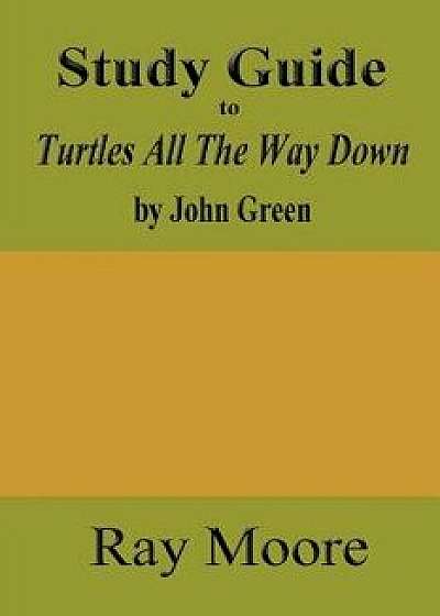 Study Guide to Turtles All the Way Down by John Green, Paperback/Ray Moore M. a.