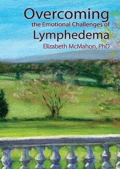 Overcoming the Emotional Challenges of Lymphedema, Paperback/Elizabeth McMahon