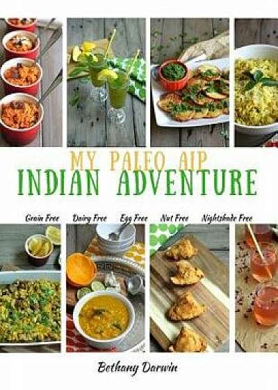 My Paleo AIP Indian Adventure: 60+ Allergen Friendly Indian Recipes, So You Can Enjoy Indian Food Again!, Paperback/Mrs Bethany Tapp Darwin