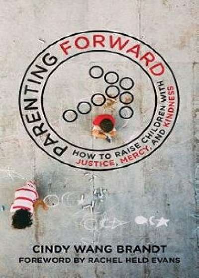 Parenting Forward: How to Raise Children with Justice, Mercy, and Kindness, Paperback/Cindy Wang Brandt