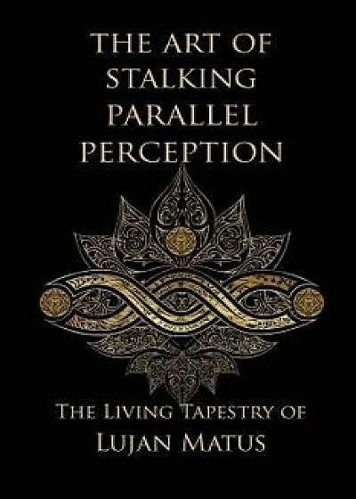 The Art of Stalking Parallel Perception: Revised 10th Anniversary Edition: The Living Tapestry of Lujan Matus, Paperback/Lujan Matus