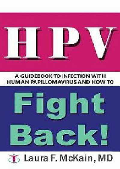 Hpv a Guidebook to Infection with Human Papillomavirus and How to Fight Back!, Paperback/Laura F. McKain MD
