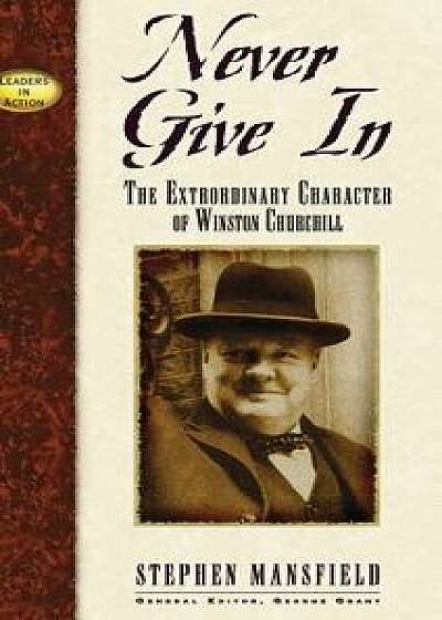 Never Give in: The Extraordinary Character of Winston Churchill, Hardcover/Stephen Mansfield
