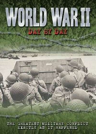 World War II Day by Day: The Greatest Military Conflict Exactly as It Happened, Hardcover/Antony Shaw