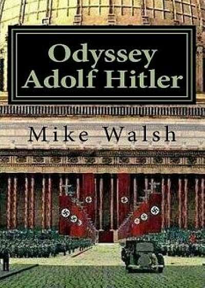 Odyssey Adolf Hitler: The Remarkable Life of Europe's Redeemer, Paperback/Mike Walsh