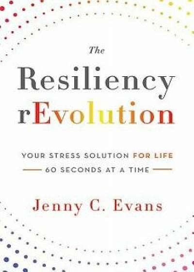 The Resiliency Revolution: Your Stress Solution for Life - 60 Seconds at a Time/Jenny C. Evans