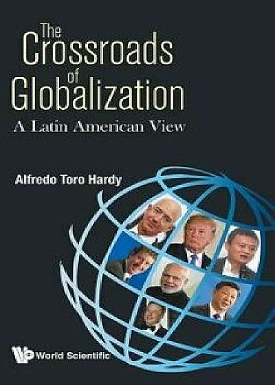 Crossroads of Globalization, The: A Latin American View, Hardcover/Alfredo Toro Hardy