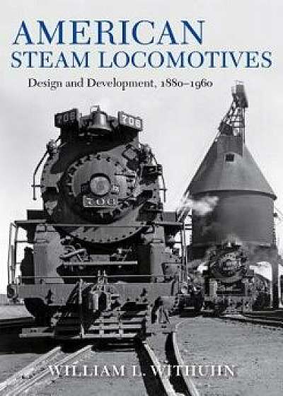 American Steam Locomotives: Design and Development, 1880-1960, Hardcover/William Withuhn