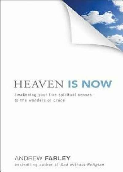 Heaven Is Now: Awakening Your Five Spiritual Senses to the Wonders of Grace, Paperback/Andrew Farley