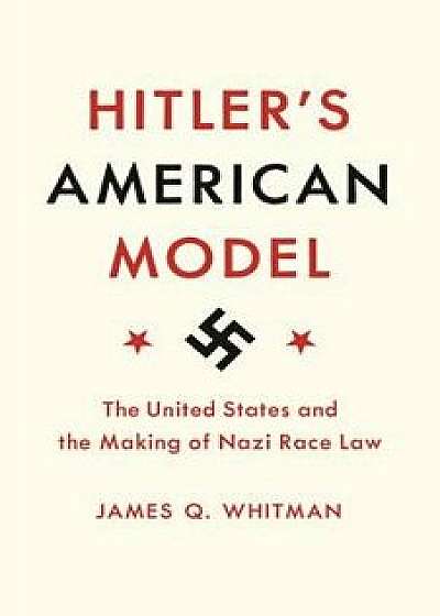 Hitler's American Model: The United States and the Making of Nazi Race Law, Paperback/James Q. Whitman