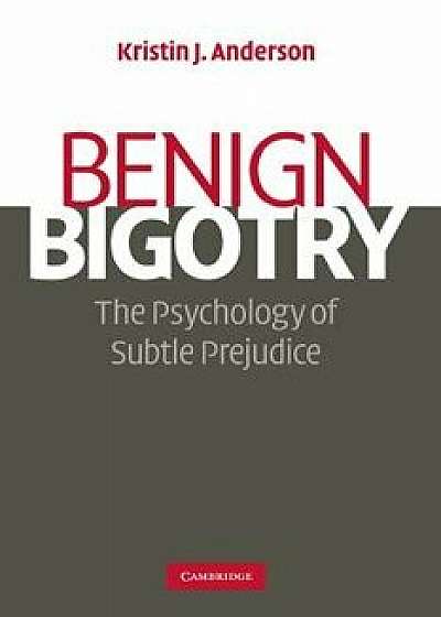 Benign Bigotry: The Psychology of Subtle Prejudice, Paperback/Kristin J. Anderson