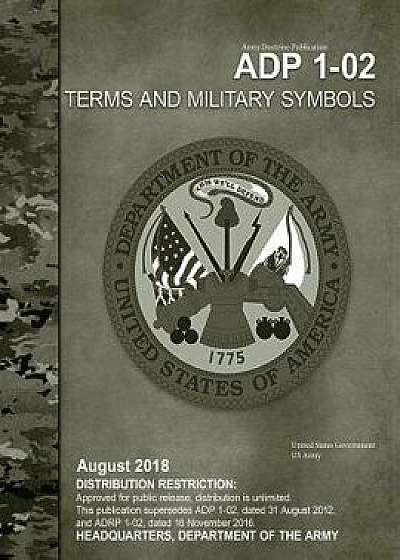Army Doctrine Publication Adp 1-02 Terms and Military Symbols August 2018, Paperback/United States Government Us Army