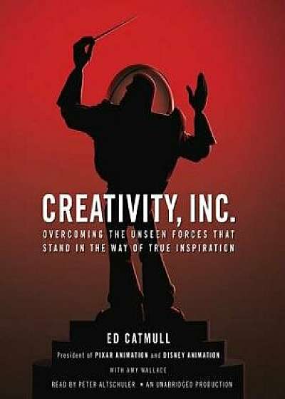Creativity, Inc.: Overcoming the Unseen Forces That Stand in the Way of True Inspiration/Ed Catmull